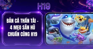 Bắn Cá Thần Tài - 4 Mẹo Săn Hũ Chuẩn Cùng H19