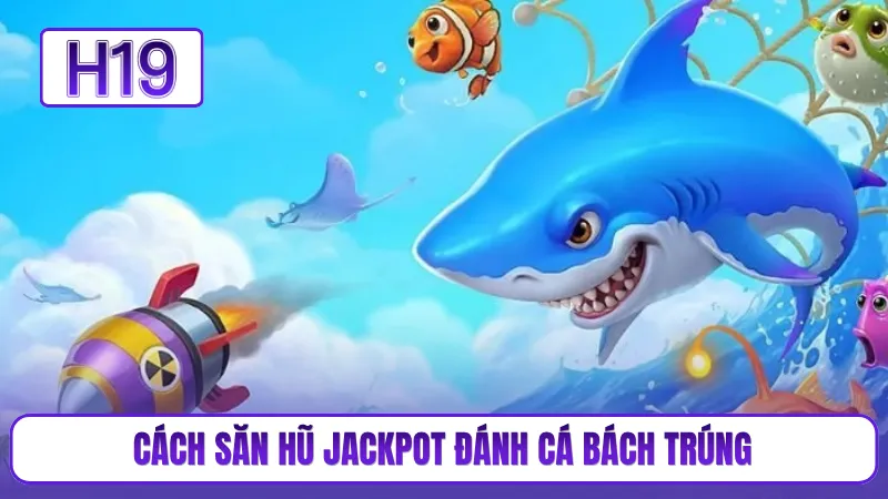 Cách săn hũ jackpot đánh cá bách trúng