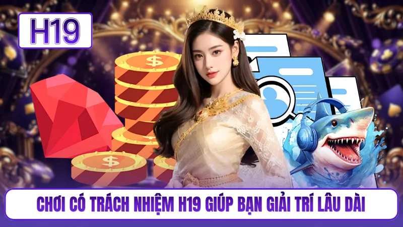 Chơi có trách nhiệm H19 giúp bạn giải trí lâu dài