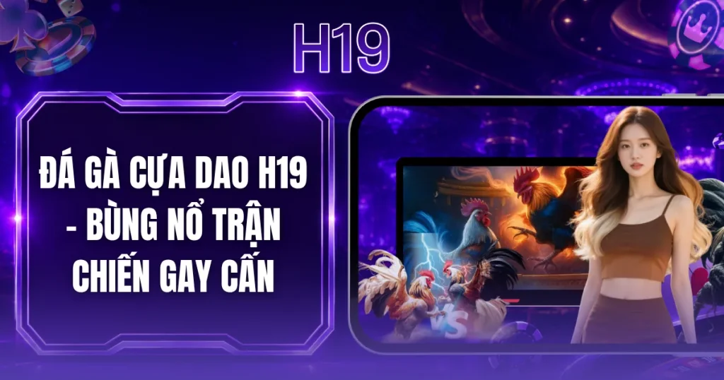 Đá Gà Cựa Dao H19 - Bùng Nổ Trận Chiến Gay Cấn