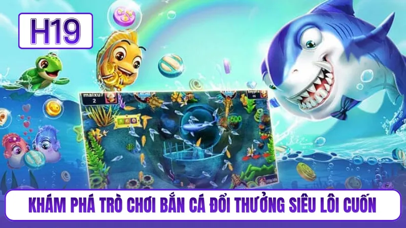 Khám phá trò chơi bắn cá đổi thưởng siêu lôi cuốn