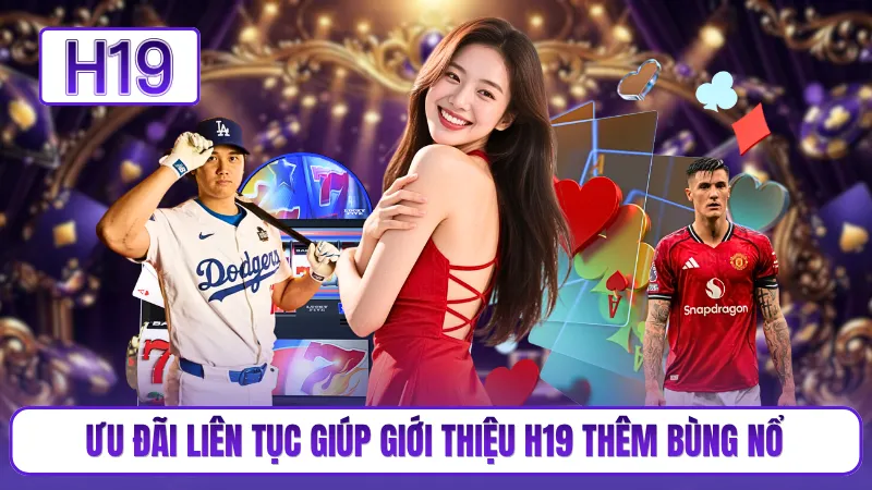 Ưu đãi liên tục giúp giới thiệu H19 thêm bùng nổ